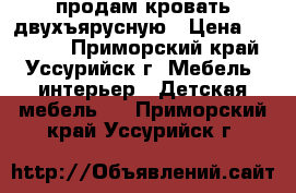 продам кровать двухъярусную › Цена ­ 25 000 - Приморский край, Уссурийск г. Мебель, интерьер » Детская мебель   . Приморский край,Уссурийск г.